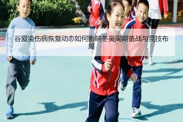 谷爱凌伤病恢复动态如何影响冬奥周期备战与竞技布局